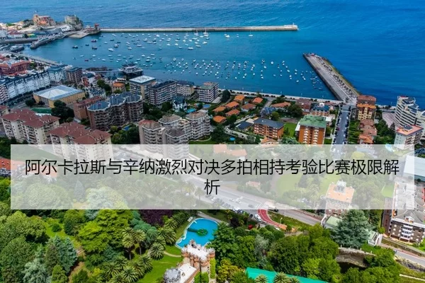 阿尔卡拉斯与辛纳激烈对决多拍相持考验比赛极限解析 | bandaotiyu