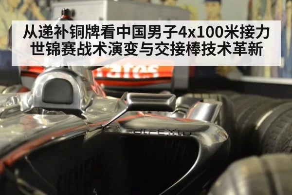 从递补铜牌看中国男子4x100米接力世锦赛战术演变与交接棒技术革新