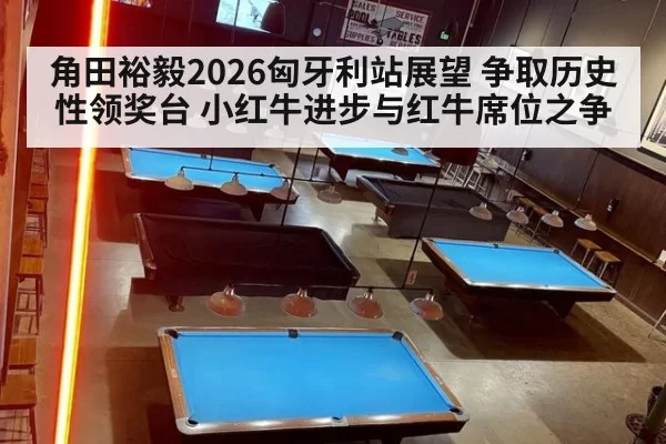 角田裕毅2026匈牙利站展望 争取历史性领奖台 小红牛进步与红牛席位之争