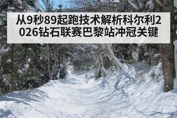 从9秒89起跑技术解析科尔利2026钻石联赛巴黎站冲冠关键