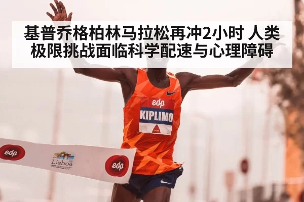 基普乔格柏林马拉松再冲2小时 人类极限挑战面临科学配速与心理障碍