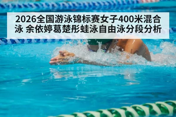 2026全国游泳锦标赛女子400米混合泳 余依婷葛楚彤蛙泳自由泳分段分析 - bandaotiyu